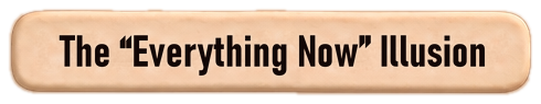 The &ldquo;Everything Now&rdquo; Illusion
